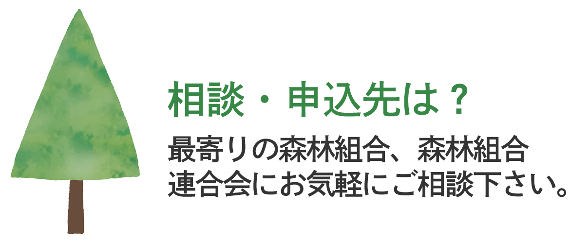 相談・申込先は？　最寄りの森林組合、森林組合連合会にお気軽にご相談下さい。